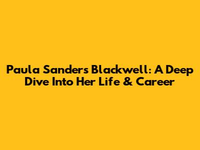 Paula Sanders Blackwell: A Deep Dive Into Her Life & Career