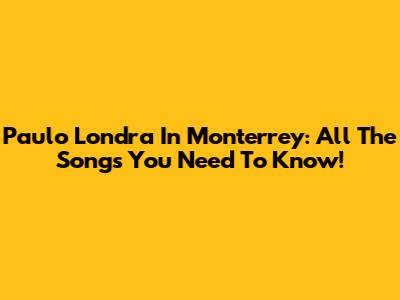Paulo Londra In Monterrey: All The Songs You Need To Know!