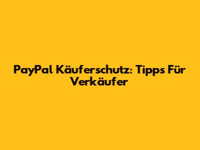 PayPal Käuferschutz: Tipps Für Verkäufer