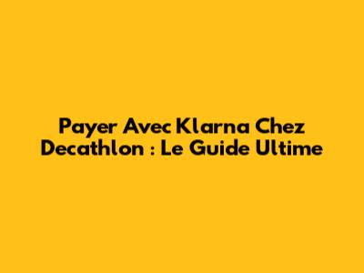 Payer Avec Klarna Chez Decathlon : Le Guide Ultime