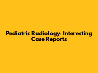 Pediatric Radiology: Interesting Case Reports