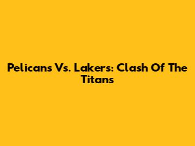 Pelicans Vs. Lakers: Clash Of The Titans