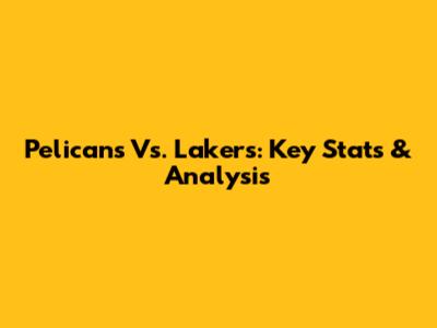 Pelicans Vs. Lakers: Key Stats & Analysis