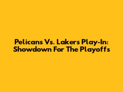 Pelicans Vs. Lakers Play-In: Showdown For The Playoffs