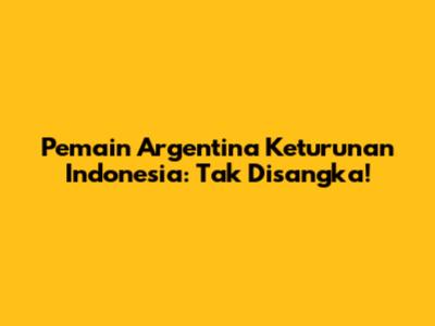 Pemain Argentina Keturunan Indonesia: Tak Disangka!