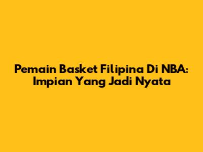 Pemain Basket Filipina Di NBA: Impian Yang Jadi Nyata