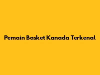 Pemain Basket Kanada Terkenal