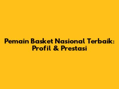 Pemain Basket Nasional Terbaik: Profil & Prestasi