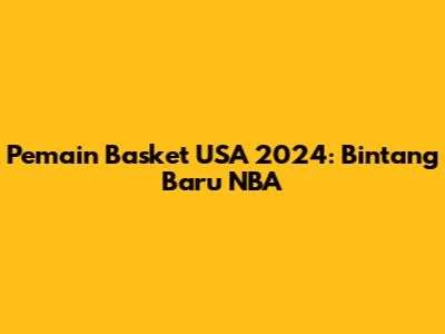 Pemain Basket USA 2024: Bintang Baru NBA