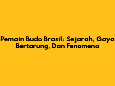 Pemain Budo Brasil: Sejarah, Gaya Bertarung, Dan Fenomena