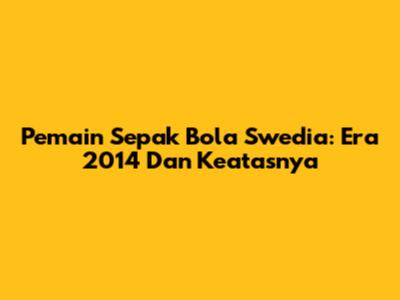 Pemain Sepak Bola Swedia: Era 2014 Dan Keatasnya