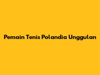 Pemain Tenis Polandia Unggulan