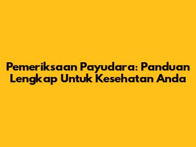 Pemeriksaan Payudara: Panduan Lengkap Untuk Kesehatan Anda