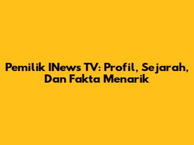 Pemilik INews TV: Profil, Sejarah, Dan Fakta Menarik