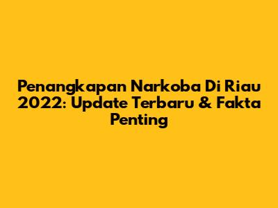 Penangkapan Narkoba Di Riau 2022: Update Terbaru & Fakta Penting
