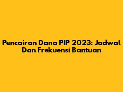 Pencairan Dana PIP 2023: Jadwal Dan Frekuensi Bantuan