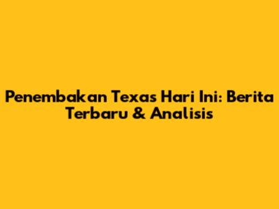 Penembakan Texas Hari Ini: Berita Terbaru & Analisis