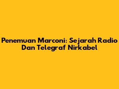 Penemuan Marconi: Sejarah Radio Dan Telegraf Nirkabel