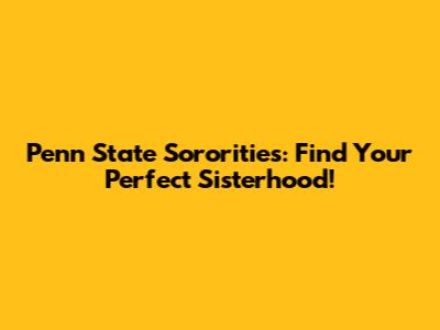 Penn State Sororities: Find Your Perfect Sisterhood!