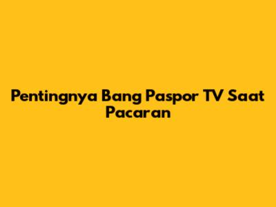 Pentingnya Bang Paspor TV Saat Pacaran
