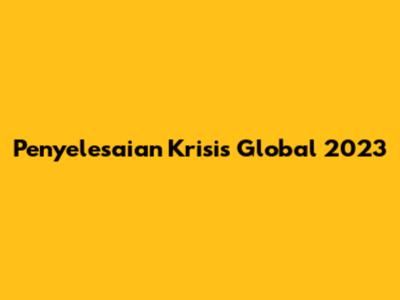 Penyelesaian Krisis Global 2023