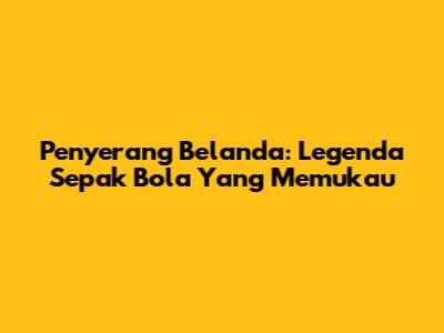 Penyerang Belanda: Legenda Sepak Bola Yang Memukau