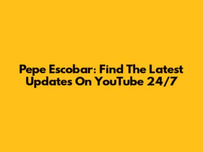 Pepe Escobar: Find The Latest Updates On YouTube 24/7