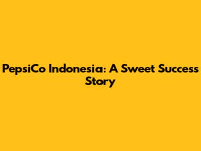 PepsiCo Indonesia: A Sweet Success Story