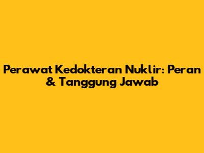 Perawat Kedokteran Nuklir: Peran & Tanggung Jawab