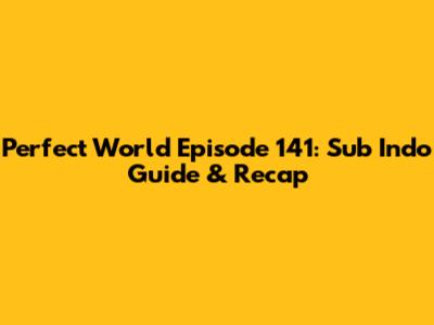 Perfect World Episode 141: Sub Indo Guide & Recap