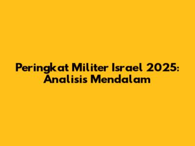 Peringkat Militer Israel 2025: Analisis Mendalam