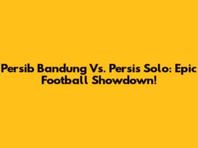 Persib Bandung Vs. Persis Solo: Epic Football Showdown!