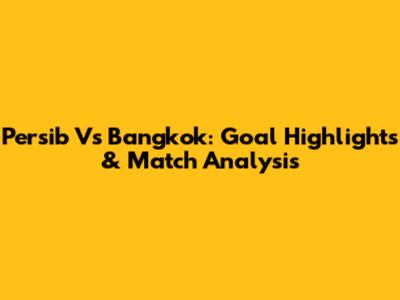 Persib Vs Bangkok: Goal Highlights & Match Analysis