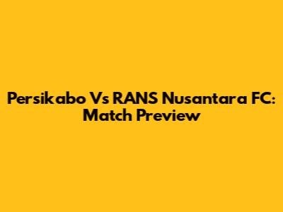 Persikabo Vs RANS Nusantara FC: Match Preview