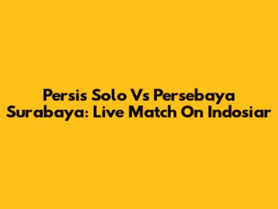 Persis Solo Vs Persebaya Surabaya: Live Match On Indosiar