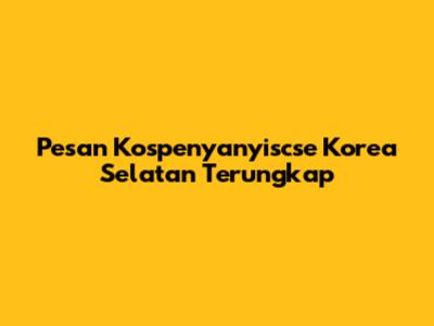 Pesan Kospenyanyiscse Korea Selatan Terungkap
