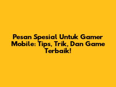 Pesan Spesial Untuk Gamer Mobile: Tips, Trik, Dan Game Terbaik!