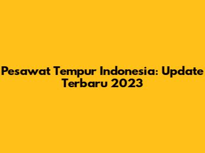 Pesawat Tempur Indonesia: Update Terbaru 2023
