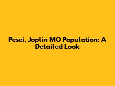 Pesei, Joplin MO Population: A Detailed Look