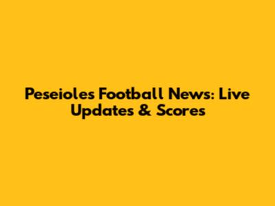 Peseioles Football News: Live Updates & Scores