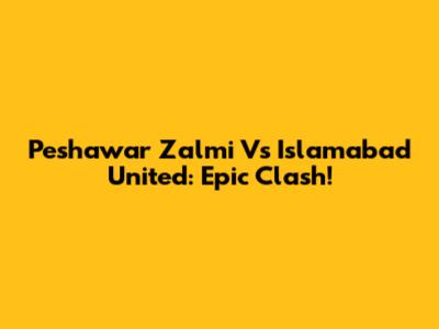 Peshawar Zalmi Vs Islamabad United: Epic Clash!