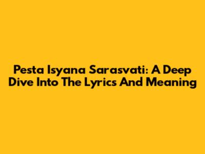 Pesta Isyana Sarasvati: A Deep Dive Into The Lyrics And Meaning