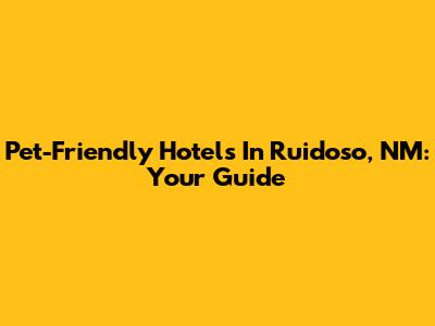 Pet-Friendly Hotels In Ruidoso, NM: Your Guide