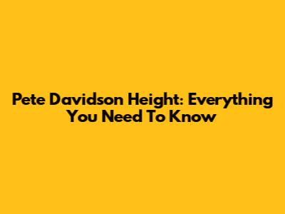 Pete Davidson Height: Everything You Need To Know