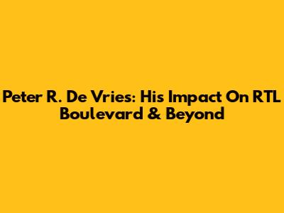 Peter R. De Vries: His Impact On RTL Boulevard & Beyond
