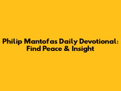 Philip Mantofa's Daily Devotional: Find Peace & Insight