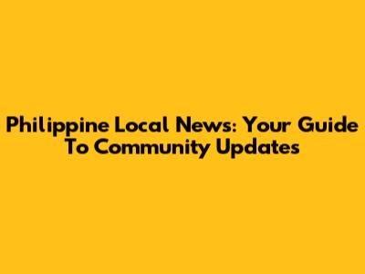 Philippine Local News: Your Guide To Community Updates