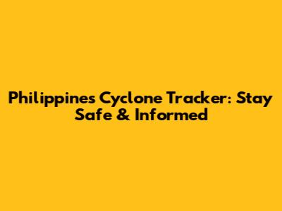 Philippines Cyclone Tracker: Stay Safe & Informed