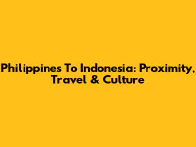 Philippines To Indonesia: Proximity, Travel & Culture