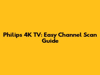Philips 4K TV: Easy Channel Scan Guide